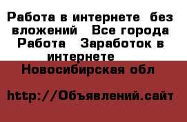 Работа в интернете, без вложений - Все города Работа » Заработок в интернете   . Новосибирская обл.